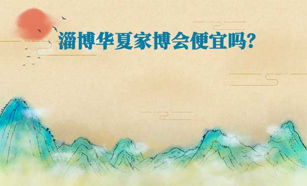 淄博華夏家博會便宜嗎？