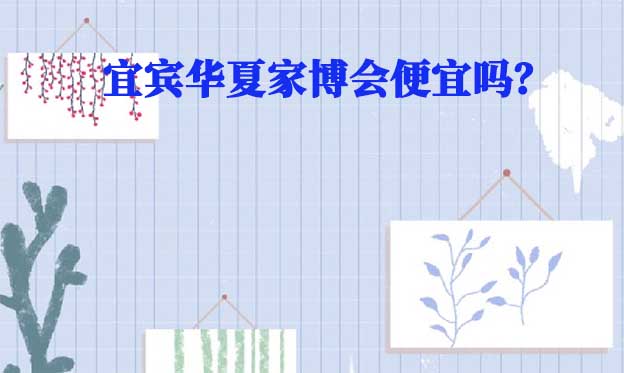 宜賓華夏家博會便宜嗎？