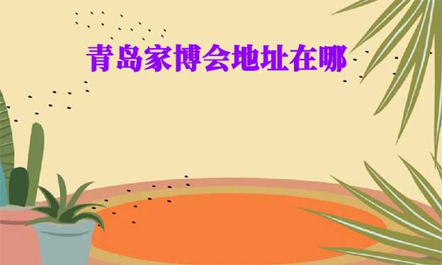 2026年青島家博會(huì)地址在哪？