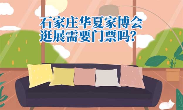 石家莊華夏家博會逛展需要門票嗎？