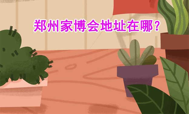 2026鄭州家博會地址在哪？(鄭州家博會展館位置)