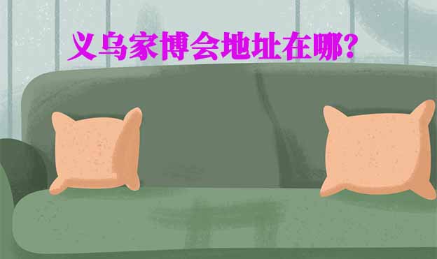 2025年義烏家博會地址在哪？