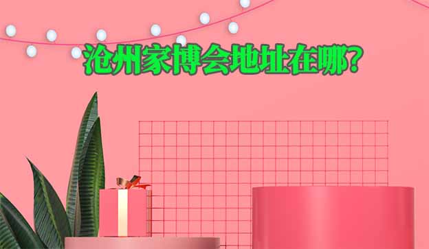 2026年滄州家博會(huì)地址在哪？