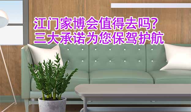 江門家博會值得去嗎？三大承諾為您保駕護(hù)航