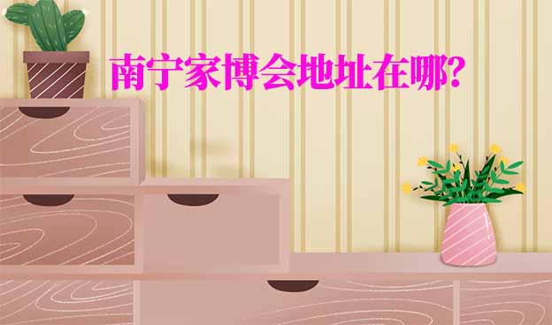 2026年南寧家博會地址在哪？