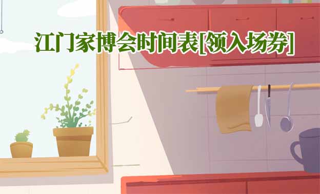 2025年江門家博會時間表[領入場券]