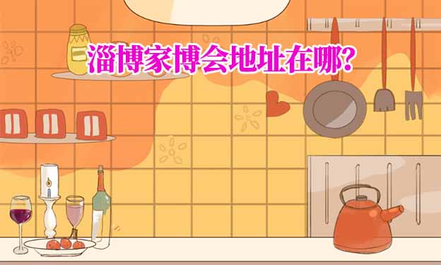 2026年淄博家博會地址在哪？