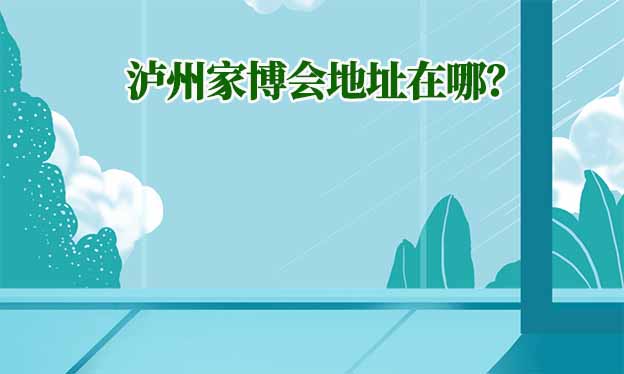 2026年瀘州家博會(huì)地址在哪？