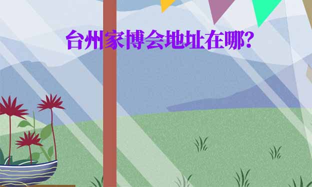 2025年臺(tái)州家博會(huì)地址在哪？