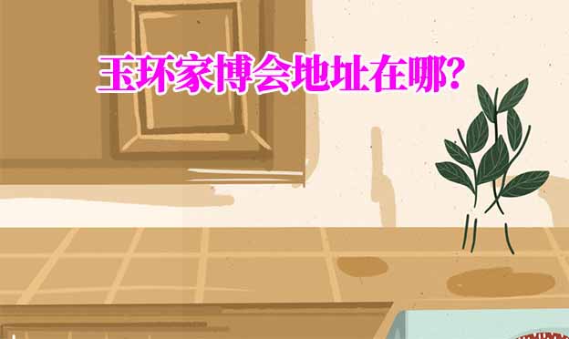 2025年玉環(huán)家博會地址在哪？