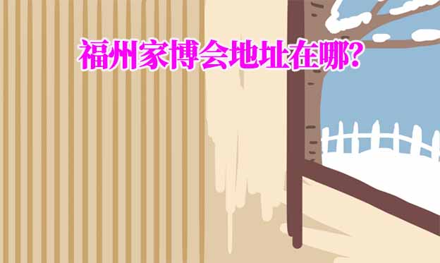2026年福州家博會(huì)地址在哪？