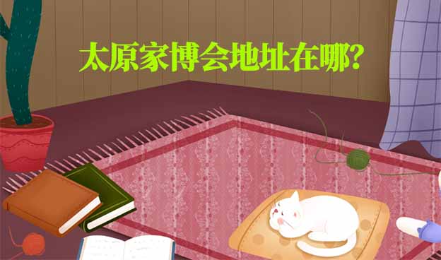 2026年太原家博會(huì)地址在哪？