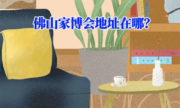 2026年佛山家博會地址在哪？