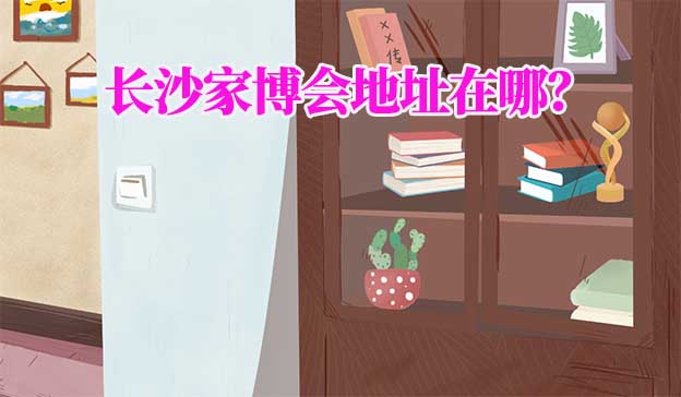 2026年長沙家博會地址在哪？