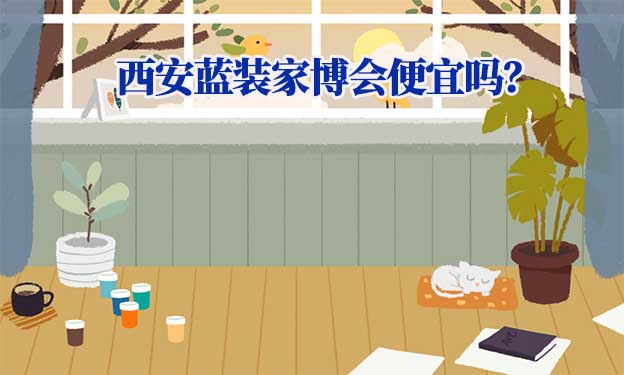 西安藍裝家博會便宜嗎？