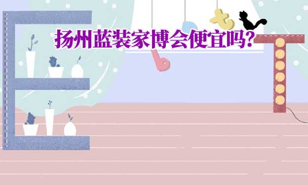揚州藍(lán)裝家博會便宜嗎？