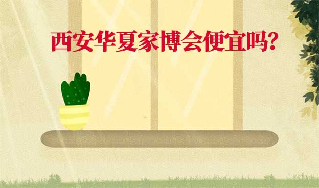 西安華夏家博會便宜嗎？