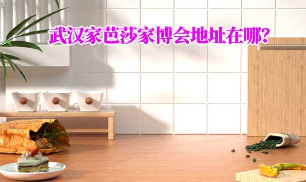 2026年武漢家芭莎家博會地址在哪？