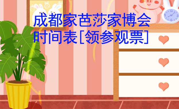 2022成都家芭莎家博會時間表[領(lǐng)參觀票]
