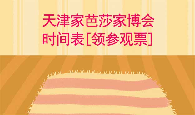 2022天津家芭莎家博會時間表[領(lǐng)參觀票]