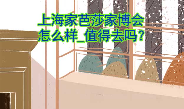 上海家芭莎家博會(huì)怎么樣_值得去嗎？