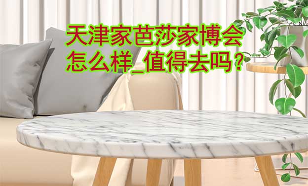 天津家芭莎家博會怎么樣_值得去嗎？