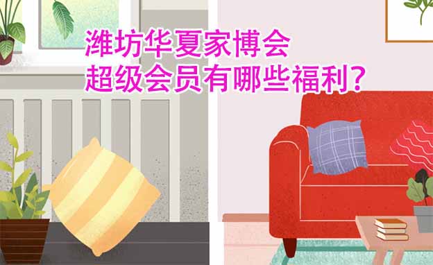 濰坊華夏家博會超級會員有哪些福利？