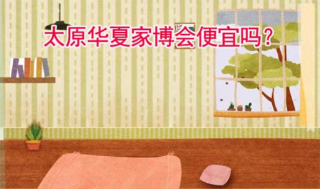 太原華夏家博會(huì)便宜嗎？