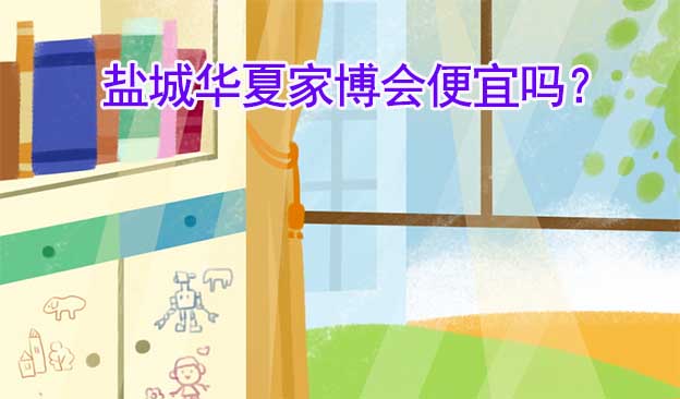 鹽城華夏家博會便宜嗎？