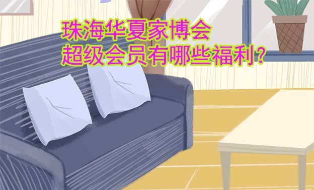 珠海華夏家博會超級會員有哪些福利？