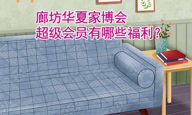 廊坊華夏家博會超級會員有哪些福利？