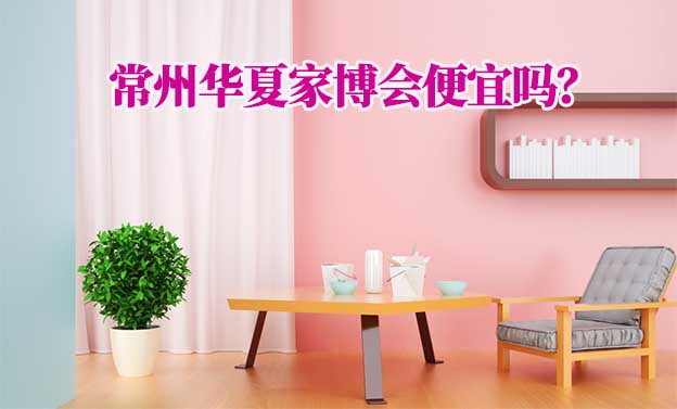 常州華夏家博會(huì)便宜嗎？