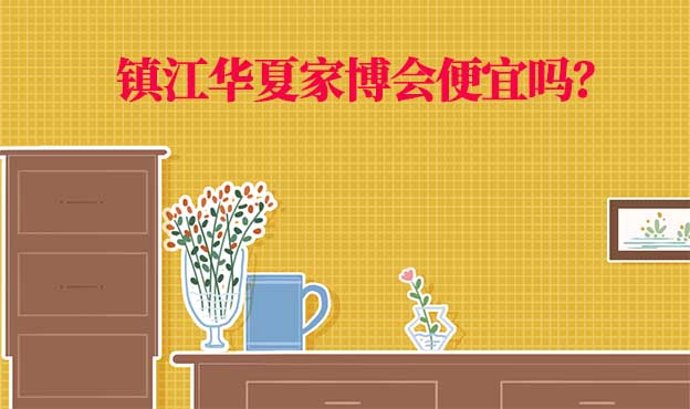 鎮(zhèn)江華夏家博會便宜嗎？