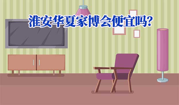 淮安華夏家博會便宜嗎？