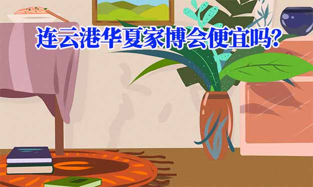 連云港華夏家博會便宜嗎？