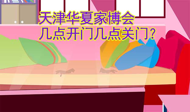 天津華夏家博會幾點開門幾點關(guān)門？