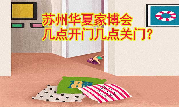 蘇州華夏家博會幾點開門幾點關門？