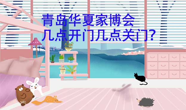 青島華夏家博會幾點開門幾點關門？