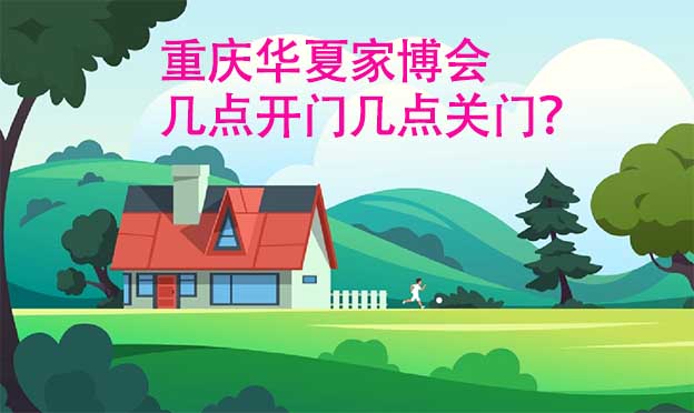 重慶華夏家博會幾點開門幾點關(guān)門？