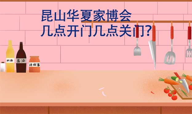 昆山華夏家博會(huì)幾點(diǎn)開門幾點(diǎn)關(guān)門？