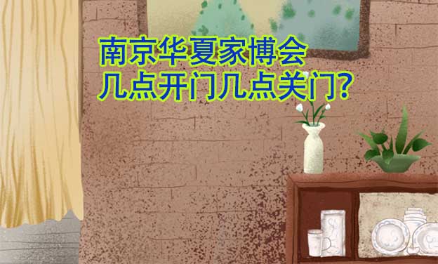 南京華夏家博會幾點開門幾點關(guān)門？