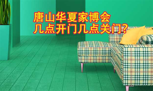 唐山華夏家博會幾點開門幾點關門？