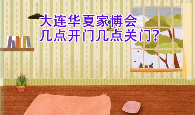 大連華夏家博會幾點開門幾點關(guān)門？