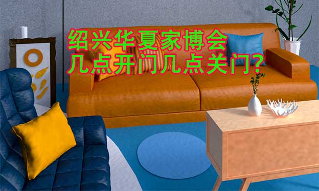 紹興華夏家博會(huì)幾點(diǎn)開(kāi)門(mén)幾點(diǎn)關(guān)門(mén)？