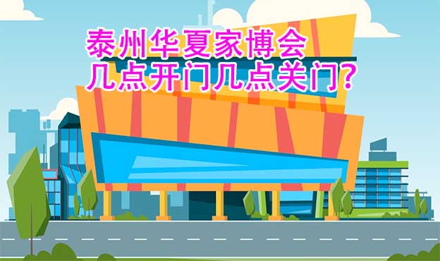 泰州華夏家博會(huì)幾點(diǎn)開門幾點(diǎn)關(guān)門？