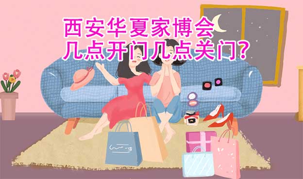 西安華夏家博會幾點開門幾點關(guān)門？