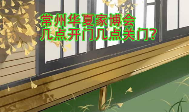 常州華夏家博會(huì)幾點(diǎn)開門幾點(diǎn)關(guān)門？