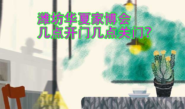 濰坊華夏家博會(huì)幾點(diǎn)開門幾點(diǎn)關(guān)門？