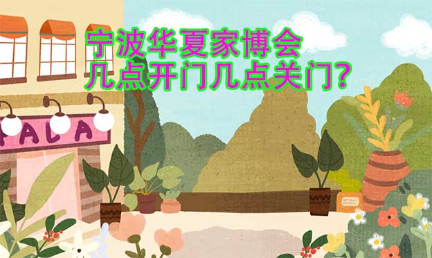 寧波華夏家博會(huì)幾點(diǎn)開門幾點(diǎn)關(guān)門？