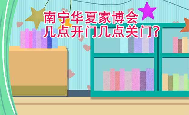 南寧華夏家博會(huì)幾點(diǎn)開門幾點(diǎn)關(guān)門？